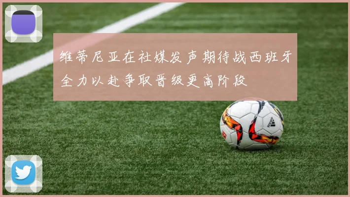 维蒂尼亚在社媒发声期待战西班牙全力以赴争取晋级更高阶段
